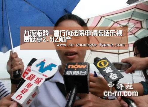 九游游戏-建行向法院申请冻结乐视贾跃亭2.5亿财产(图1) 九游官网
