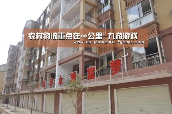 农村物流重点在**公里-九游游戏(图1) 九游游戏