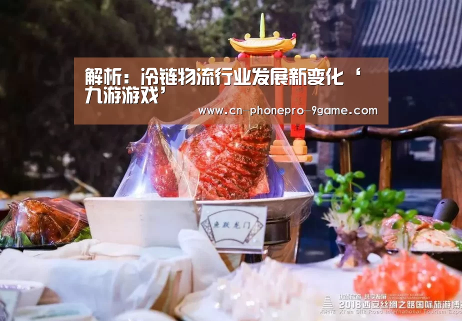 解析:冷链物流行业发展新变化‘九游游戏’(图1) 九游游戏中心
