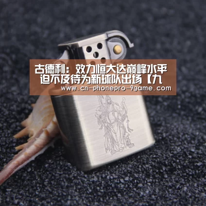 古德利：效力恒大达巅峰水平 迫不及待为新
